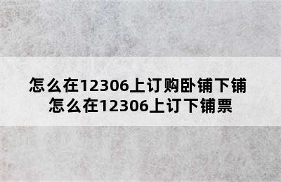 怎么在12306上订购卧铺下铺 怎么在12306上订下铺票